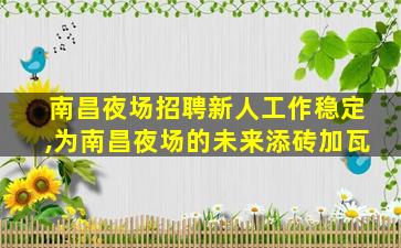 南昌夜场招聘新人工作稳定,为南昌夜场的未来添砖加瓦